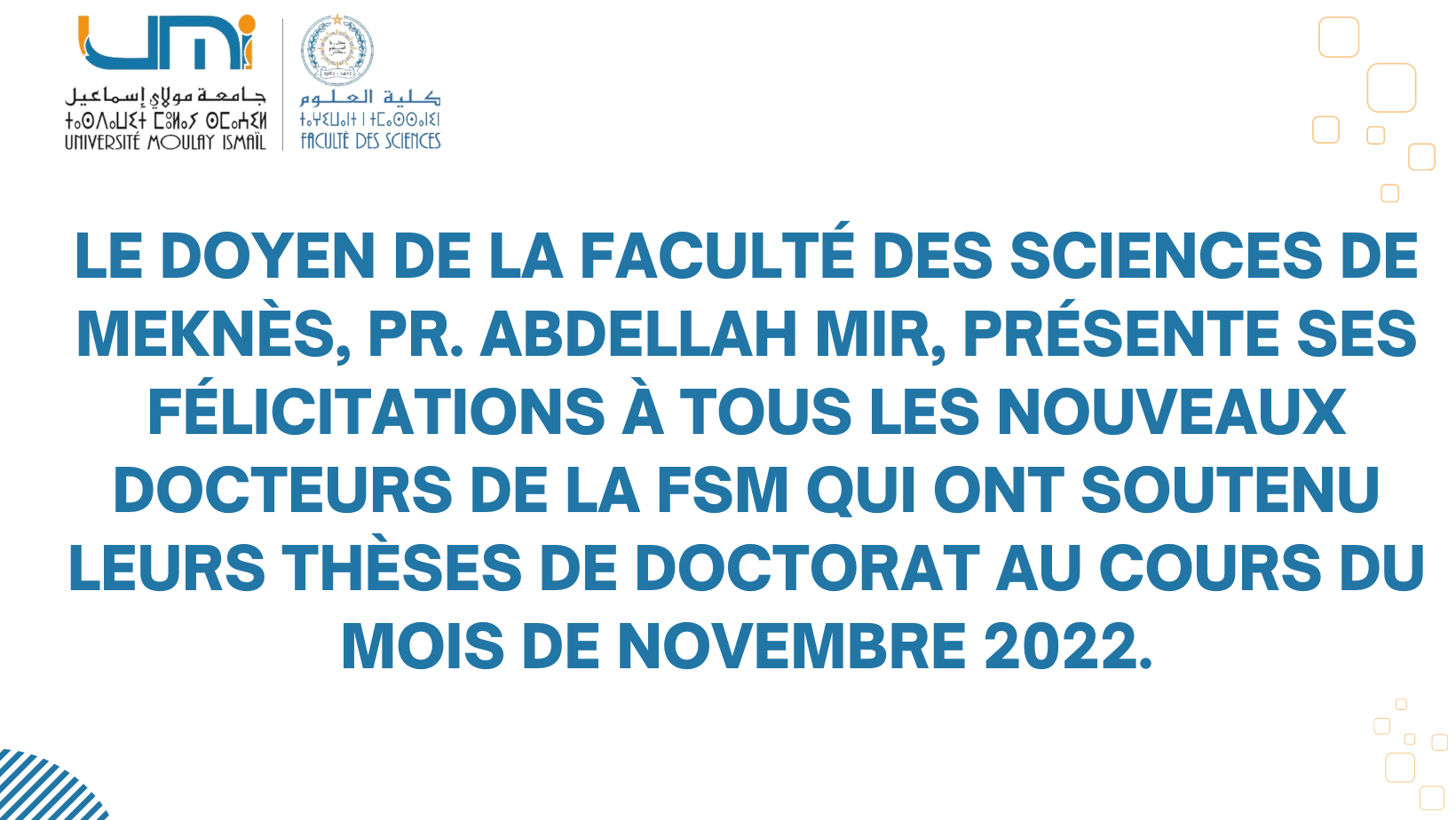 Lire la suite à propos de l’article Le Doyen de la Faculté des Sciences de Meknès, Pr. Abdellah MIR, présente ses félicitations à tous les nouveaux docteurs de la FSM qui ont soutenu leurs thèses de Doctorat au cours du mois de novembre 2022.
